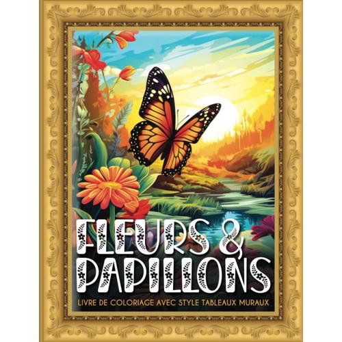 Livre De Coloriage Adultes Fleurs Et Papillons: Coloriage Tableaux Muraux Anti-Stress Avec De Magnifiques Fleurs Et Papillons