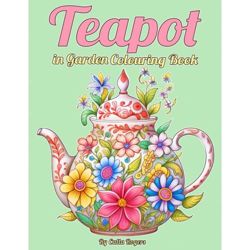 Teapot In Garden: Colouring Book For Adults With Flowers And Whimsical Teapot Houses For Stress Relief And Relaxation, Perfect For Anxiety