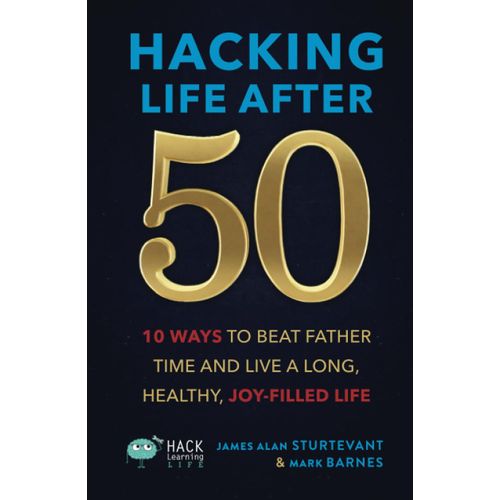 Hacking Life After 50: 10 Ways To Beat Father Time And Live A Long, Healthy, Joy-Filled Life (Hack Learning Life)
