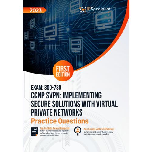 Exam: 300-730 Ccnp Svpn: Implementing Secure Solutions With Virtual Private Networks +250 Exam Practice Questions With Detailed Explanations And Reference Links: First Edition - 2023