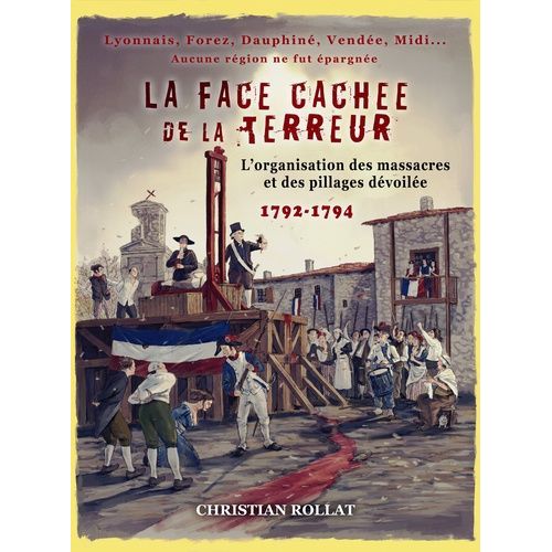 La Face Cachée De La Terreur - L'organisation Des Massacres Et Des Pillages Dévoilée 1792-1794