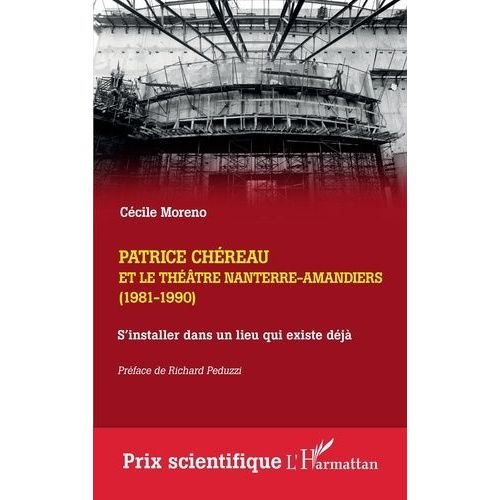 Patrice Chéreau Et Le Théâtre Nanterre-Amandiers (1981-1990) - S'installer Dans Un Lieu Qui Existe Déjà. Suivi D'un Entretien Inédit Avec Gérard Desarthe