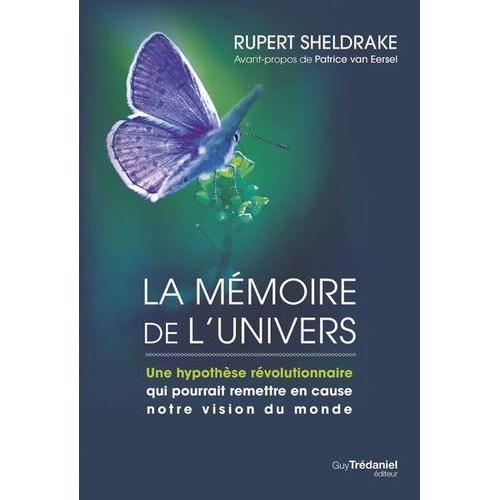 La Mémoire De L'univers - Une Hypothèse Révolutionnaire Qui Pourrait Remettre En Cause Notre Vision Du Monde Suivi De Les Champs Morphiques Et L'ordre Impliqué