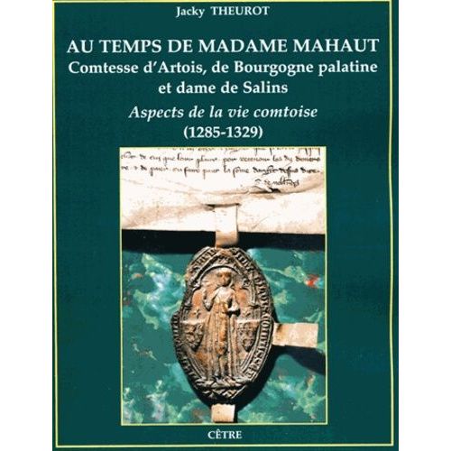 Au Temps De Madame Mahaut, Comtesse D'artois, De Bourgogne Palatine Et Dame De Salins - Aspects De La Vie Comtoise (1285-1329)