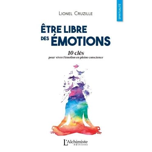 Etre Libre Des Émotions - 10 Clés Pour Vivre L'émotion En Pleine Conscience