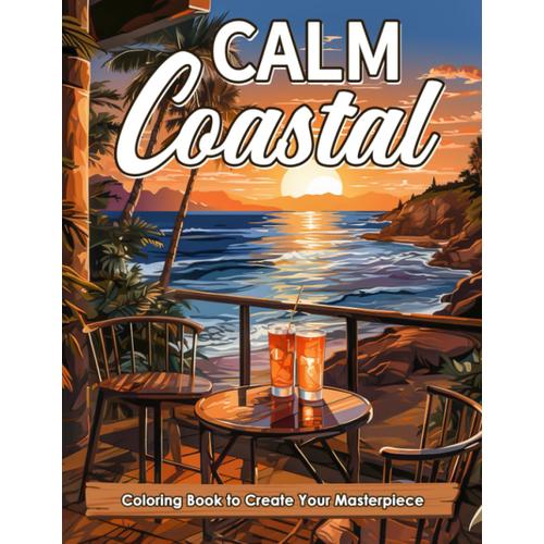 Calm Coastal Coloring Book: An Adult Coloring Book Featuring Fun And Relaxing Beach Vacation Scenes, Peaceful Ocean Landscapes, And Beautiful Beachfront Scenery