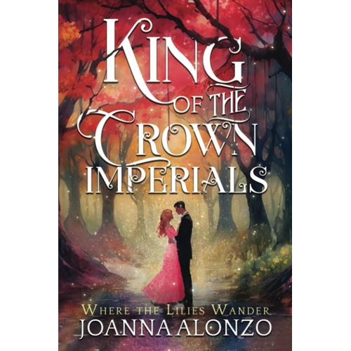 King Of The Crown Imperials: Inspired By The Story Of Queen Esther (Where The Lilies Wander)