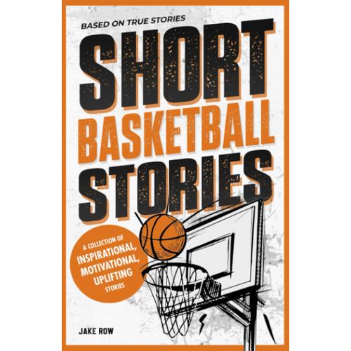 Inspirational Short Basketball Stories For Kids Ages 8 - 12: Based On Real Basketball Player Biographies With Motivational Quotes On Overcoming Adversity And Pursuing Your Dreams