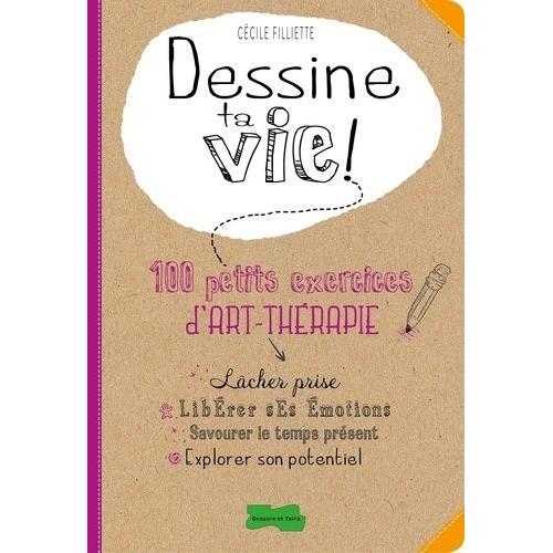 Dessine Ta Vie ! - 100 Petits Exercices D'art-Thérapie