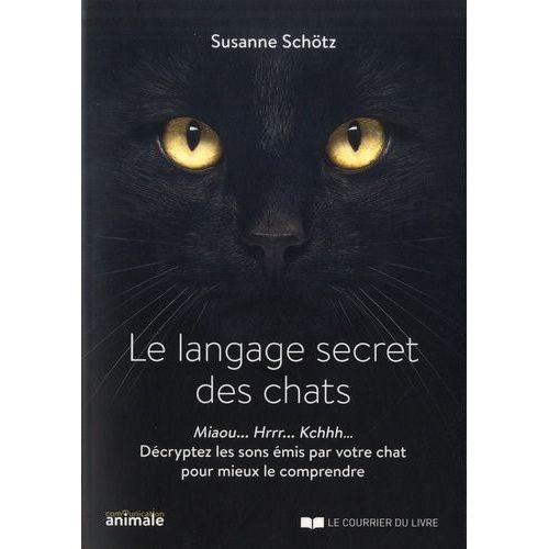 Le Langage Secret Des Chats - Miaou - Rrrh - Kchhh? Décryptez Les Sons Émis Par Votre Chat Pour Mieux Le Comprendre