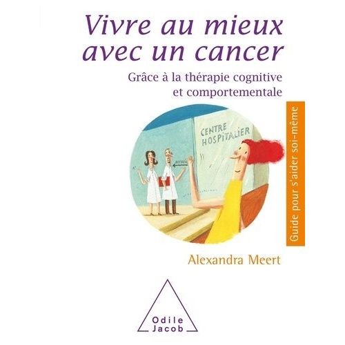 Vivre Au Mieux Avec Un Cancer - Grâce À La Thérapie Cognitive Et Comportementale