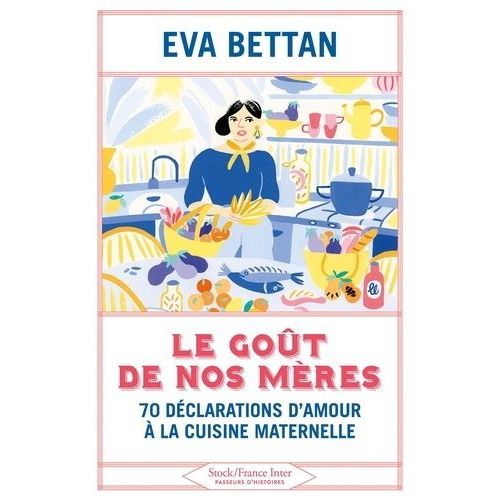 Le Goût De Nos Mères - 70 Déclarations D'amour À La Cuisine Maternelle