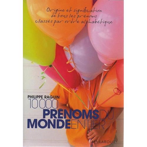 10 000 Prénoms Du Monde Entier - Origine Et Signification Des Tous Les Prénoms Classés Par Ordre Alphabétique