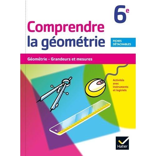 Comprendre La Géometrie 6e - Géométrie, Grandeurs Et Mesures - Activités Avec Instruments Et Logiciel - Fiches Détachables