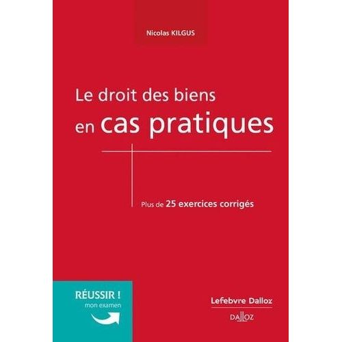 Le Droit Des Biens En Cas Pratiques - Plus De 25 Exercices Corrigés Sur Les Notions Clé Du Programme