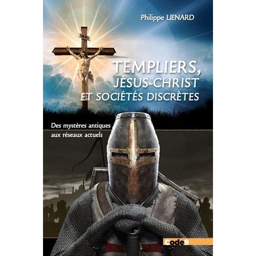 Les Templiers, Jésus-Christ, Ordres Et Sociétés Spirituelles Ou Religieuses - Des Mystères Antiques Aux Réseaux Actuels