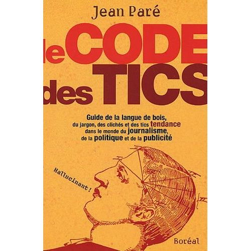Le Code Des Tics - Guide De La Langue De Bois, Du Jargon, Des Clichés Et Des Tics Tendance Dans Le Monde Du Journalisme, De La Politique Et De La Publicité