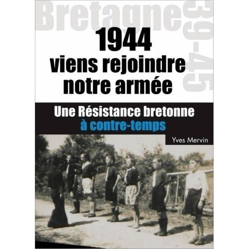 Viens Rejoindre Notre Armée ! - 1944, Une Résistance Bretonne À Contretemps
