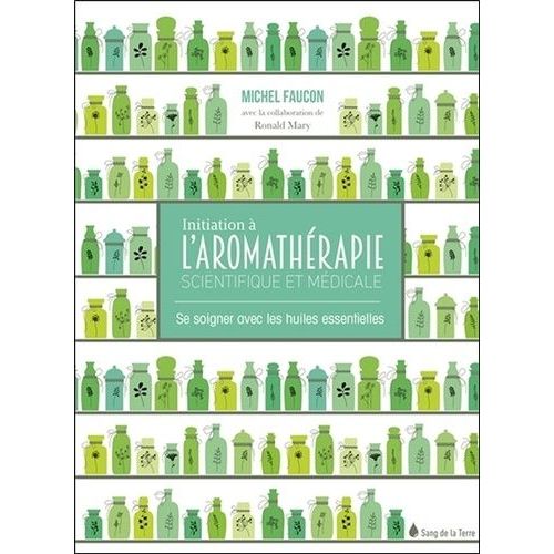 Initiation À L'aromathérapie Scientifique Et Médicale - Se Soigner Avec Les Huiles Essentielles