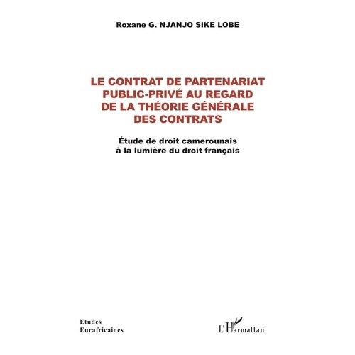 Le Contrat De Partenariat Public-Privé Au Regard De La Théorie Générale Des Contrats - Etude De Droit Camerounais À La Lumière Du Droit Français