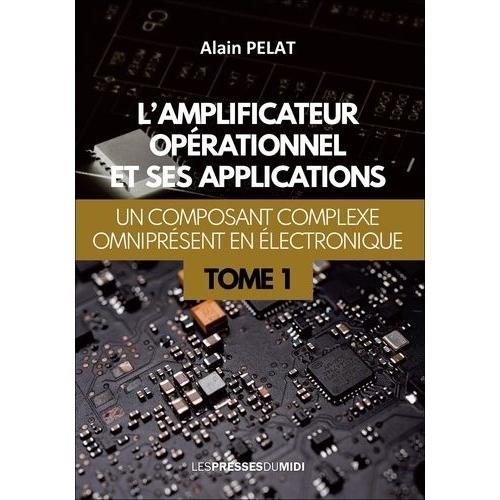 L'amplificateur Opérationnel Et Ses Applications - Tome 1, Un Composant Complexe Omniprésent En Électronique