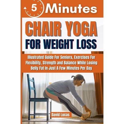 5-Minute Chair Yoga For Weight Loss: Illustrated Guide For Seniors, Exercises For Flexibility, Strength, And Balance While Losing Belly Fat In Just A Few Minutes Per Day   de LUCAS, DAVID  Format Broch 