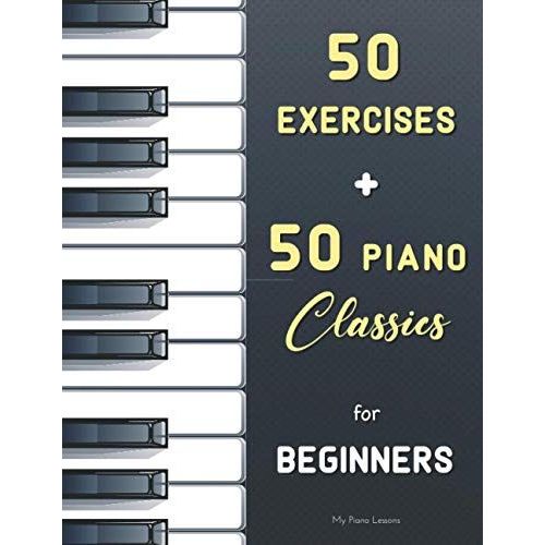 50 Exercises + 50 Piano Classics For Beginners: Practical Method For Beginners (Czerny, Op. 599) + The Virtuoso Pianist (Hanon) + Easy Pieces (Urtext) With Fingering From Bach, Satie, Mozart, Schumann   de Lessons, My Piano  Format Broch 