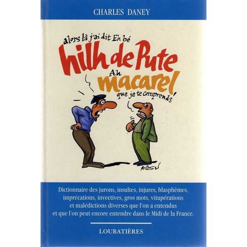 Hilh De Pute Macarel : Dictionnaire Des Jurons, Insultes, Injures, Blasphèmes, Imprécations, Invectives, Gros Mots, Vitupérations Et Malédictions Diverses Que L'on A Entendus Et Que L'on...