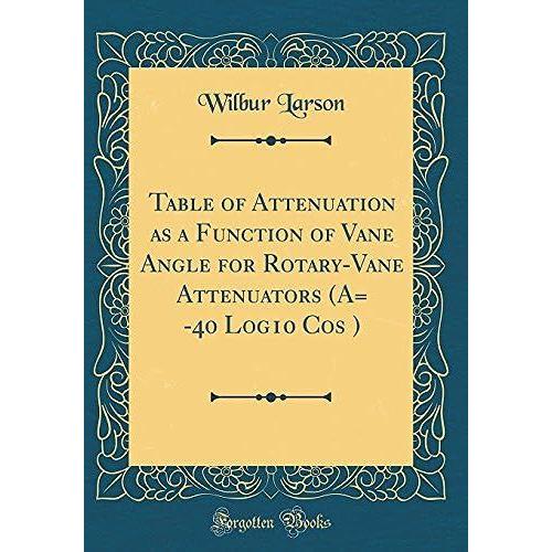 Table Of Attenuation As A Function Of Vane Angle For Rotary-Vane Attenuators (A= -40 Log10 Cos ) (Classic Reprint)