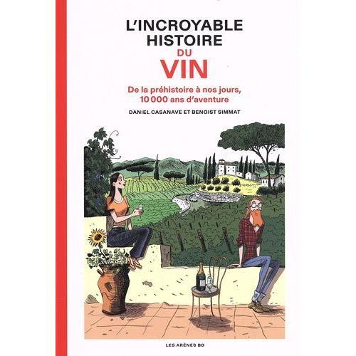 L'incroyable Histoire Du Vin - De La Préhistoire À Nos Jours, 10 000 Ans D'aventure