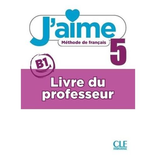 J'aime 5 Niveau B1 Méthode De Français - Livre Du Professeur
