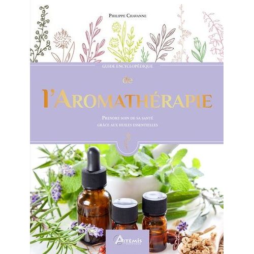 Guide Encyclopédique De L'aromathérapie - Prendre Soin De Sa Santé Grâce Aux Huiles Essentielles