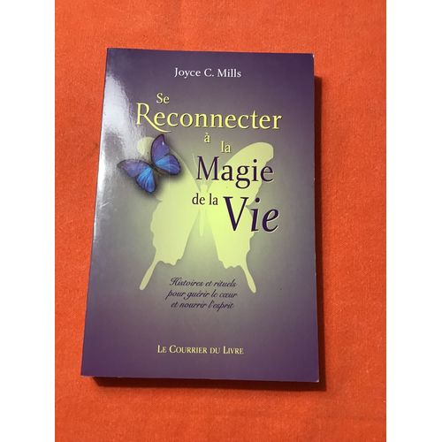 Joyce C. Mills/ Se Reconnecter À La Magie De La Vie/ Histoires Et Rituels Pour Guérir Le C?ur Et Nourrir L’Esprit/ Le Courrier Du Livre 2005