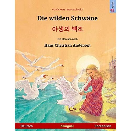 Die Wilden Schwäne Yasaengui Baekjo. Zweisprachiges Kinderbuch Nach Einem Märchen Von Hans Christian Andersen (Deutsch Koreanisch) (Www.Childrens-Books-Bilingual.Com)