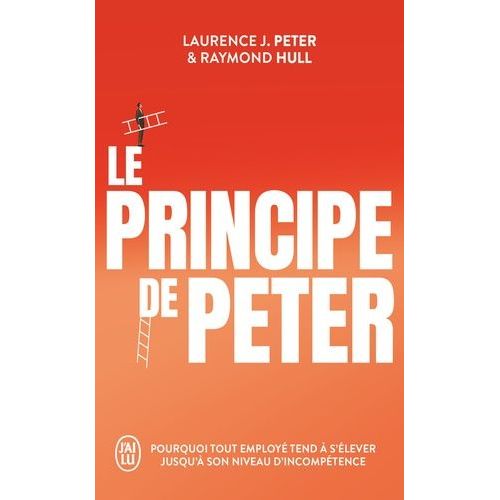 Le Principe De Peter - Pourquoi Tout Employé Tend À S'élever Jusqu'à Son Niveau D'incompétence