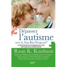 Dépasser L'autisme Avec Le Son-Rise Program - La Méthode Révolutionnaire Qui A Aidé Des Familles Du Monde Entier