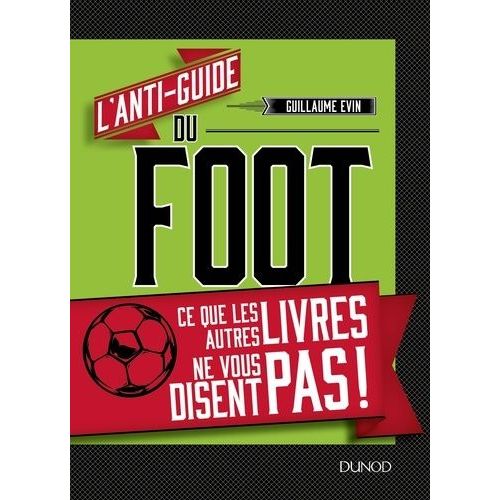 L'anti-Guide Du Foot - Ce Que Les Autres Livres Ne Vous Disent Pas !