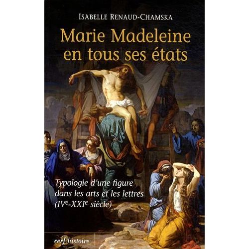 Marie Madeleine En Tous Ses États - Typologie D'une Figure Dans Les Arts Et La Littérature (Ive-Xxie Siècle)
