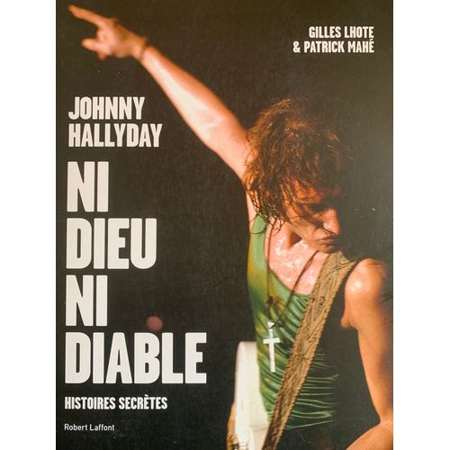 Robert Laffont -2018 - Johnny  Hallyday - Ni Dieu Ni Diable - Histoires Secrétes - Par Gilles Lhote Et Patrick Mahé -