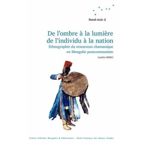 De L'ombre À La Lumière, De L'individu À La Nation - Ethnographie Du Renouveau Chamanique En Mongolie Postcommuniste