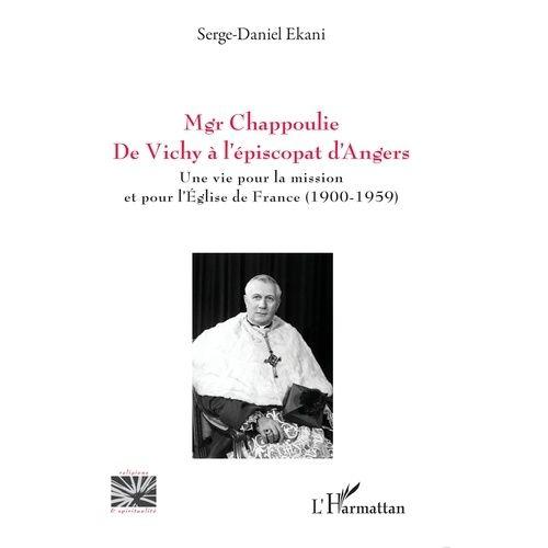 Mgr Chappoulie : De Vichy À L'épiscopat D'angers - Une Vie Pour La Mission Et Pour L'eglise De France (1900-1959)