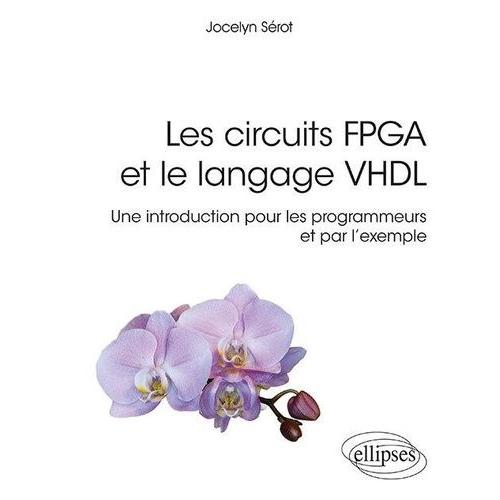 Les Circuits Fpga Et Le Langage Vhdl - Une Introduction Pour Les Programmeurs Et Par L'exemple