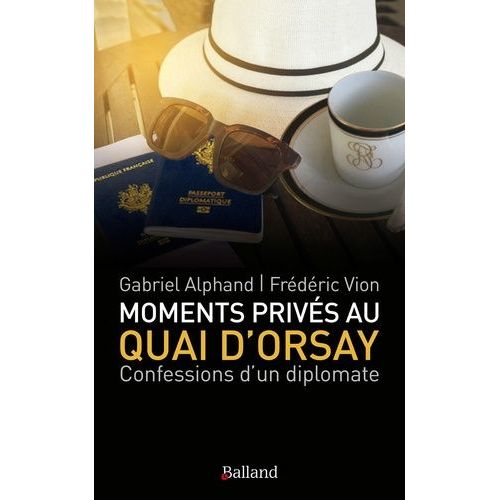 Moments Privés Au Quai D'orsay - ...Ou Quinze Années Autour Du Monde, Au Service Du Ministère Des Affaires Étrangères, Passées À Éteindre Les Incendies, Scandales Et Autres Tracas Des...