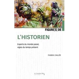 Figures De L'historien - Experts Du Monde Passé, Vigies Du Temps Présent