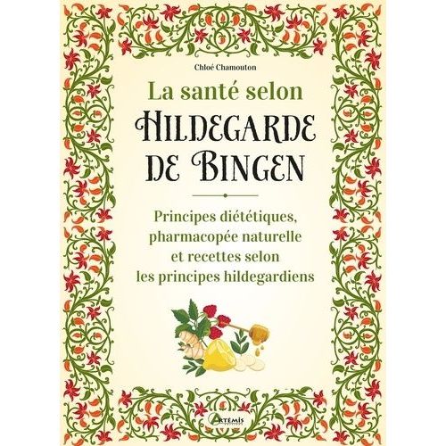 La Santé Selon Hildegarde De Bingen - Principes Diététiques, Pharmacopée Naturelle Et Recettes Selon Les Principes Hildegardiens