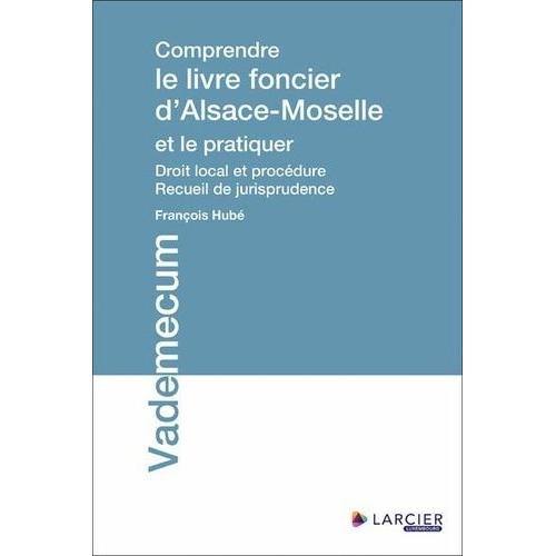 Comprendre Le Livre Foncier D'alsace-Moselle Et Le Pratiquer - Droit Local Et Procédure, Recueil De Jurisprudence