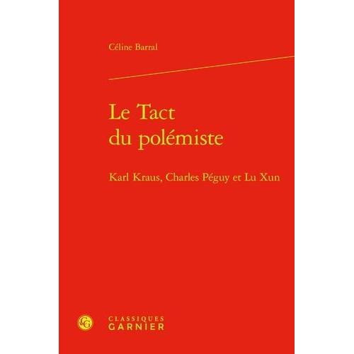 Le Tact Du Polémiste - Karl Kraus, Charles Péguy Et Lu Xun