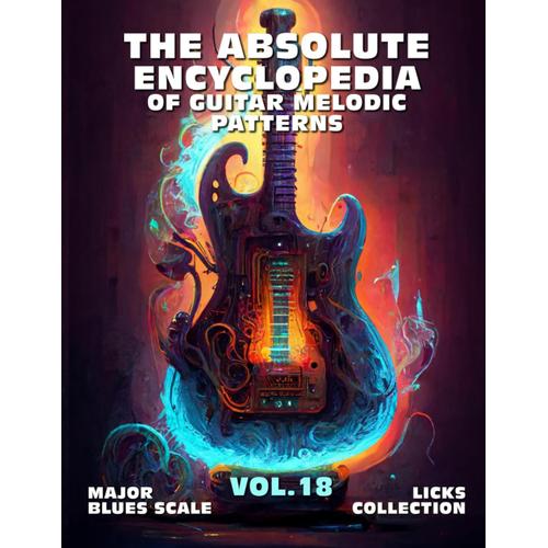 The Absolute Encyclopedia Of Guitar Melodic Patterns. Vol.18: Major Blues Scale - Licks Collection. 140 Practical Examples. Tabs And Notes. Late ... Advanced. (The Absolute Guitar Encyclopedia.)