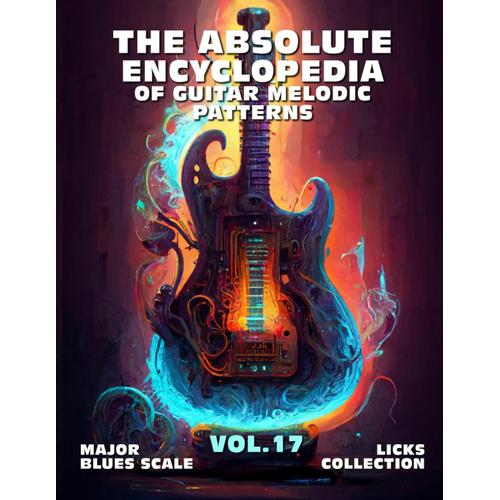 The Absolute Encyclopedia Of Guitar Melodic Patterns. Vol.17: Major Blues Scale - Licks Collection. 140 Practical Examples. Tabs And Notes. Late ... Advanced. (The Absolute Guitar Encyclopedia.)