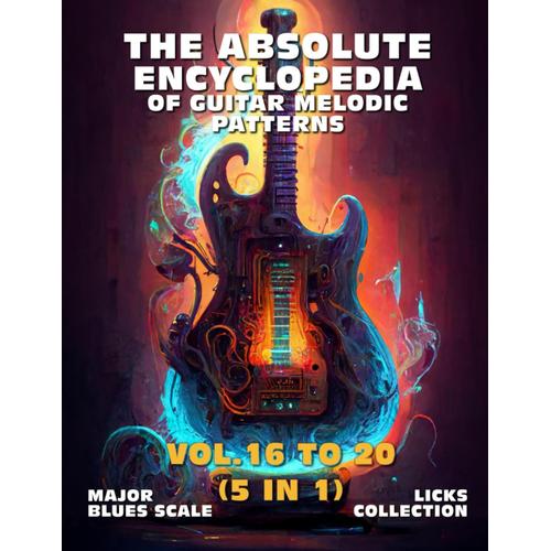 The Absolute Encyclopedia Of Guitar Melodic Patterns. Vol.16 To 20 (5 In 1): Major Blues Scale - Licks Collection. 700 Practical Examples. Tabs And Notes. Late Beginner To Advanced.